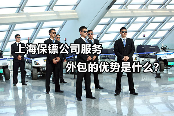 上海保镖公司服务外包的优势是什么？