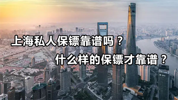 上海私人保镖靠谱吗？什么样的保镖才靠谱？